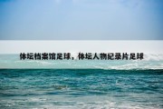 体坛档案馆足球，体坛人物纪录片足球