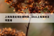 上海海港足球比赛时间，2021上海海港足球直播