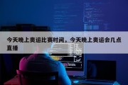 今天晚上奥运比赛时间，今天晚上奥运会几点直播