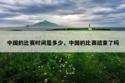 中国的比赛时间是多少，中国的比赛结束了吗