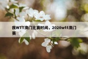 我WTT澳门比赛时间，2020wtt澳门赛
