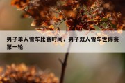 男子单人雪车比赛时间，男子双人雪车世锦赛第一轮