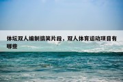 体坛双人编制搞笑片段，双人体育运动项目有哪些