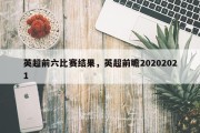 英超前六比赛结果，英超前瞻20202021