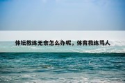 体坛教练无奈怎么办呢，体育教练骂人
