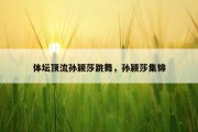 体坛顶流孙颖莎跳舞，孙颖莎集锦