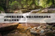 cf网吧赛比赛结果，穿越火线网吧挑战赛奖励什么时候发