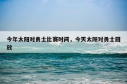 今年太阳对勇士比赛时间，今天太阳对勇士回放