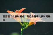 奥运首个比赛时间点，奥运会首场比赛时间确定