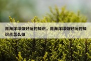 用海洋球做好玩的知识，用海洋球做好玩的知识点怎么做