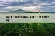 kpl下一场比赛时间，kpl下一次比赛时间
