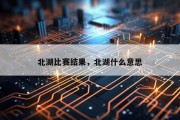北湖比赛结果，北湖什么意思