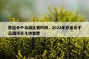 亚运会千岛湖比赛时间，2022年亚运会千岛湖项目几块金牌