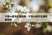 宁德vs南平比赛结果，宁德vs南平比赛结果如何