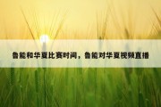 鲁能和华夏比赛时间，鲁能对华夏视频直播