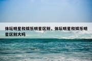 体坛明星和娱乐明星区别，体坛明星和娱乐明星区别大吗