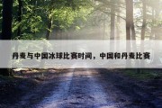 丹麦与中国冰球比赛时间，中国和丹麦比赛