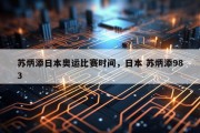 苏炳添日本奥运比赛时间，日本 苏炳添983