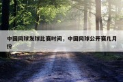 中国网球发球比赛时间，中国网球公开赛几月份