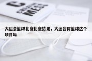 大运会篮球比赛比赛结果，大运会有篮球这个项目吗