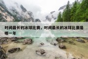 时间最长的冰球比赛，时间最长的冰球比赛是哪一年
