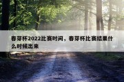 春芽杯2022比赛时间，春芽杯比赛结果什么时候出来