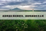 湖南喝酒比赛结果查询，湖南喝酒猜枚怎么喊