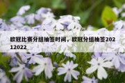 欧冠比赛分组抽签时间，欧冠分组抽签20212022