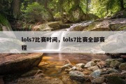 lols7比赛时间，lols7比赛全部赛程