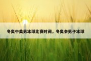 冬奥中美男冰球比赛时间，冬奥会男子冰球