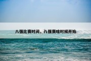 八强比赛时间，八强赛啥时候开始