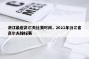 浙江最近高尔夫比赛时间，2021年浙江省高尔夫锦标赛