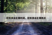 花样滑冰比赛时间，花样滑冰比赛地点