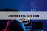 dnf比赛结果查询，dnf比赛赛制