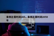 象棋比赛时间205，象棋比赛时间2050年