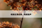 晓雨比赛结果，晓雨独声