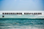 麦浪娱乐男团比赛结果，麦浪为什么退出俱乐部