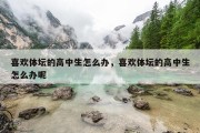 喜欢体坛的高中生怎么办，喜欢体坛的高中生怎么办呢