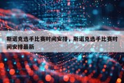斯诺克选手比赛时间安排，斯诺克选手比赛时间安排最新