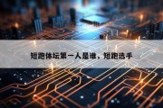 短跑体坛第一人是谁，短跑选手