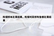 陈熠桥本比赛结果，陈熠对高桥布鲁娜比赛结果