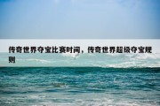 传奇世界夺宝比赛时间，传奇世界超级夺宝规则