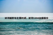 沭河越野车比赛时间，沭河1204全国报价