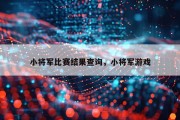 小将军比赛结果查询，小将军游戏