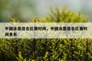 中国冰壶混合比赛时间，中国冰壶混合比赛时间多长