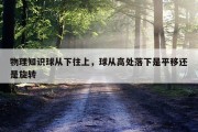 物理知识球从下往上，球从高处落下是平移还是旋转