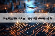 羽毛球篮球知识大全，羽毛球篮球知识大全集