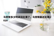马奎斯多少时间没比赛了，马奎斯最近比赛2020