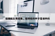 福禄娃比赛结果，福禄娃的种子是谁种的