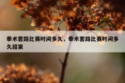 拳术套路比赛时间多久，拳术套路比赛时间多久结束